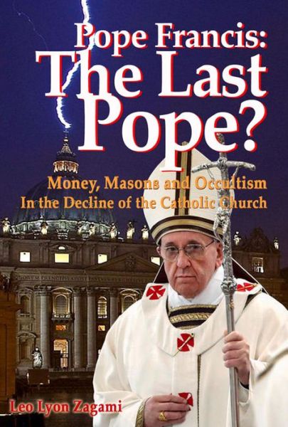 Pope Francis: The Last Pope?: Money, Masons and Occultism in the Decline of the Catholic Church - Leo Lyon Zagami - Bøger - Consortium of Collective Consciousness,U - 9781888729542 - 1. april 2015