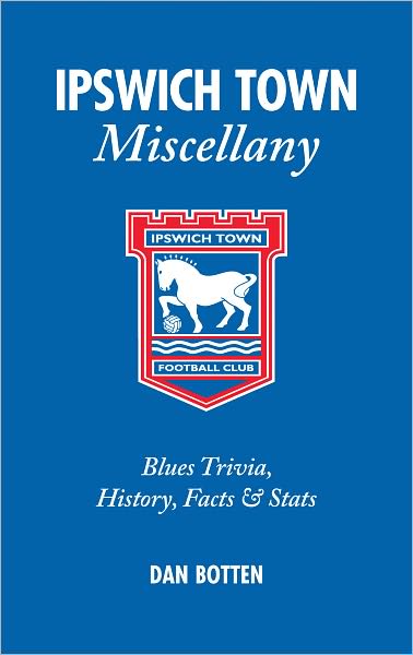 Ipswich Town Miscellany: Blues Trivia, History, Facts and Stats - Miscellany - Dan Botten - Books - Pitch Publishing Ltd - 9781905411542 - September 30, 2009