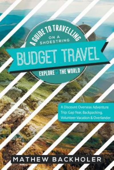 Mathew Backholer · Budget Travel, a Guide to Travelling on a Shoestring, Explore the World, a Discount Overseas Adventure Trip (Paperback Book) (2017)