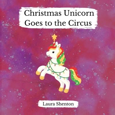 Christmas Unicorn Goes to the Circus - Laura Shenton - Książki - Iridescent Toad Publishing - 9781913779542 - 16 listopada 2021