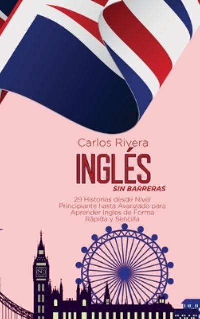 Cover for Carlos Rivera · Ingles Sin Barreras: 29 Historias desde Nivel Principiante hasta Avanzado para Aprender Ingles de Forma Rapida y Sencilla (Hardcover Book) (2021)