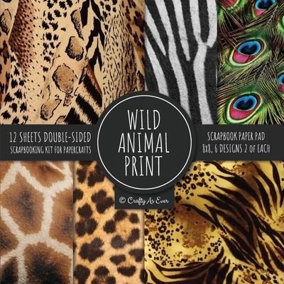 Cover for Crafty As Ever · Wild Animal Print Scrapbook Paper Pad 8x8 Scrapbooking Kit for Papercrafts, Cardmaking, Printmaking, DIY Crafts, Nature Themed, Designs, Borders, Backgrounds, Patterns (Paperback Book) (2020)
