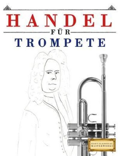 Handel F r Trompete - Easy Classical Masterworks - Książki - Createspace Independent Publishing Platf - 9781979528542 - 13 stycznia 2018