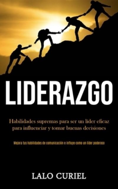 Cover for Lalo Curiel · Liderazgo: Habilidades supremas para ser un lider eficaz para influenciar y tomar buenas decisiones (Mejora tus habilidades de comunicacion e influye como un lider poderoso) (Paperback Book) (2020)