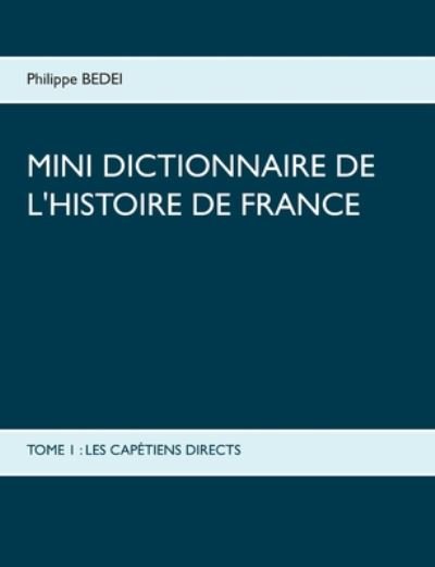 Cover for Philippe Bedei · Mini Dictionnaire de l'Histoire de France: Tome 1: Les Capetiens Directs (Taschenbuch) (2020)