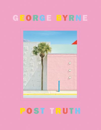 Cover for George Byrne · Post Truth: A love letter to Los Angeles through the lens of a pastel postmodernism (Hardcover Book) (2023)