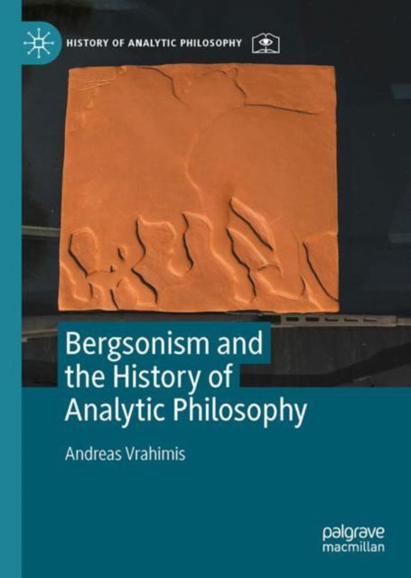 Cover for Andreas Vrahimis · Bergsonism and the History of Analytic Philosophy - History of Analytic Philosophy (Hardcover Book) [1st ed. 2022 edition] (2022)
