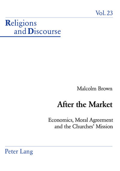 After the Market: Economics, Moral Agreement and the Churches' Mission - Religions and Discourse - Malcolm Brown - Books - Verlag Peter Lang - 9783039101542 - March 23, 2004