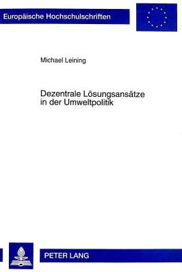 Cover for Michael Leining · Dezentrale Loesungsansaetze in Der Umweltpolitik: Eine Wirtschaftstheoretische Analyse Deutscher Und Amerikanischer Umweltpolitischer Instrumente - Europaeische Hochschulschriften / European University Studie (Paperback Book) (1998)