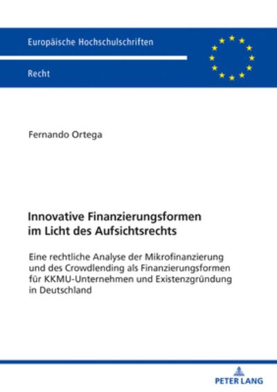 Cover for Fernando Ortega · Innovative Finanzierungsformen Im Licht Des Aufsichtsrechts: Eine Rechtliche Analyse Der Mikrofinanzierung Und Des Crowdlending ALS Finanzierungsformen Fuer Kkmu-Unternehmen Und Existenzgruendung in Deutschland - Europaeische Hochschulschriften Recht (Paperback Bog) (2020)