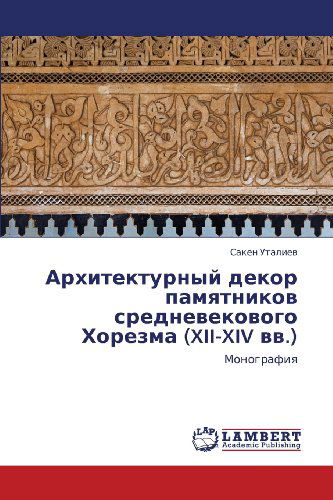 Cover for Saken Utaliev · Arkhitekturnyy Dekor Pamyatnikov Srednevekovogo Khorezma (Xii-xiv Vv.): Monografiya (Paperback Book) [Russian edition] (2013)