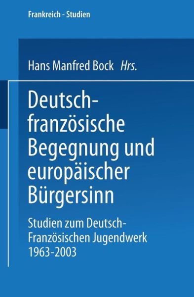 Cover for Manfred Bock · Deutsch-Franzoesische Begegnung Und Europaischer Burgersinn: Studien Zum Deutsch-Franzoesischen Jugendwerk 1963-2003 - Frankreich - Studien (Paperback Book) [Softcover Reprint of the Original 1st 2003 edition] (2013)