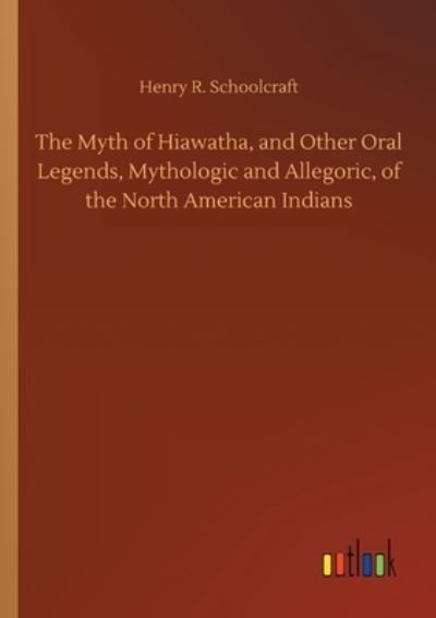 Cover for Henry R Schoolcraft · The Myth of Hiawatha, and Other Oral Legends, Mythologic and Allegoric, of the North American Indians (Paperback Bog) (2020)