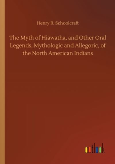 Cover for Henry R Schoolcraft · The Myth of Hiawatha, and Other Oral Legends, Mythologic and Allegoric, of the North American Indians (Pocketbok) (2020)