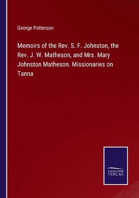 Memoirs of the Rev. S. F. Johnston, the Rev. J. W. Matheson, and Mrs. Mary Johnston Matheson. Missionaries on Tanna - George Patterson - Kirjat - Salzwasser-Verlag - 9783752592542 - maanantai 4. huhtikuuta 2022