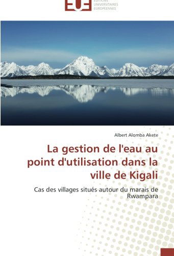 Cover for Albert Alomba Akete · La Gestion De L'eau Au Point D'utilisation Dans La Ville De Kigali: Cas Des Villages Situés Autour Du Marais De Rwampara (Paperback Book) [French edition] (2018)