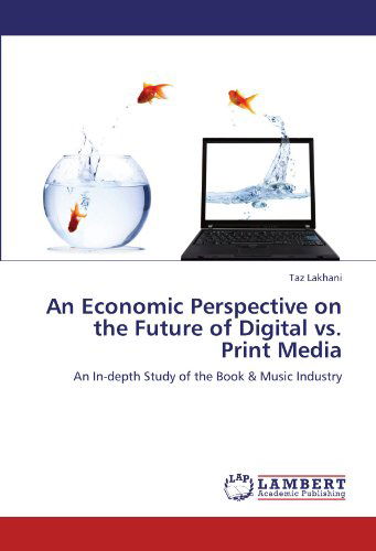 Cover for Taz Lakhani · An Economic Perspective on the Future of Digital vs. Print Media: an In-depth Study of the Book &amp; Music Industry (Pocketbok) (2011)