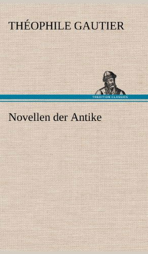 Novellen Der Antike - Theophile Gautier - Kirjat - TREDITION CLASSICS - 9783847249542 - lauantai 12. toukokuuta 2012