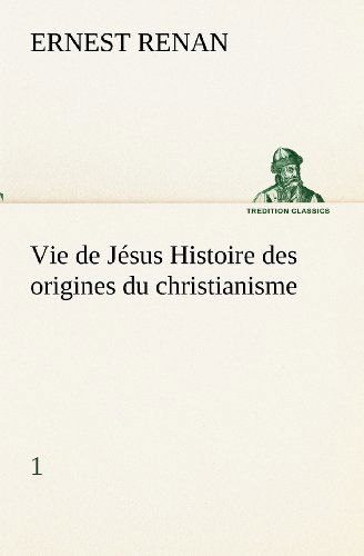 Vie De Jésus Histoire Des Origines Du Christianisme; 1 (Tredition Classics) (French Edition) - Ernest Renan - Kirjat - tredition - 9783849133542 - keskiviikko 21. marraskuuta 2012