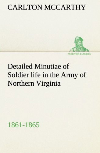 Cover for Carlton Mccarthy · Detailed Minutiae of Soldier Life in the Army of Northern Virginia, 1861-1865 (Tredition Classics) (Paperback Book) (2013)