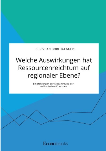 Cover for Christian Dobler-Eggers · Welche Auswirkungen hat Ressourcenreichtum auf regionaler Ebene? Empfehlungen zur Eindammung der Hollandischen Krankheit (Taschenbuch) (2021)