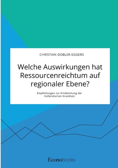 Cover for Christian Dobler-Eggers · Welche Auswirkungen hat Ressourcenreichtum auf regionaler Ebene? Empfehlungen zur Eindammung der Hollandischen Krankheit (Paperback Book) (2021)