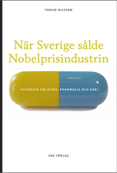 När Sverige sålde Nobelprisindustrin : historien om Astra, Pharmacia och Kabi - Nilsson Torun - Books - SNS förlag - 9789186203542 - October 12, 2010