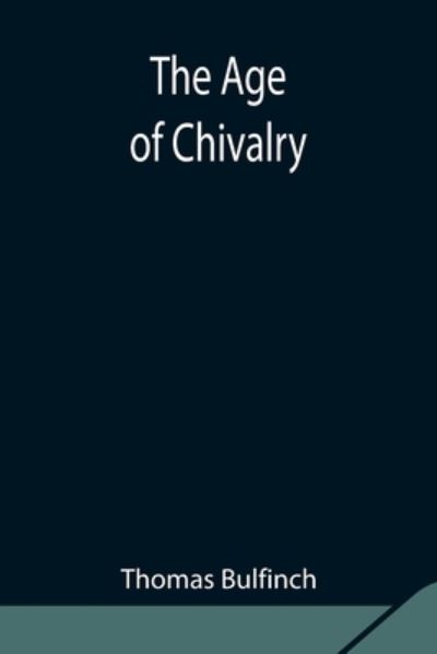 The Age of Chivalry - Thomas Bulfinch - Kirjat - Alpha Edition - 9789354842542 - torstai 5. elokuuta 2021