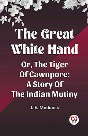 Cover for J E Muddock · The Great White HandOr, The Tiger Of Cawnpore A Story Of The Indian Mutiny (Edition2023) (Paperback Book) (2024)