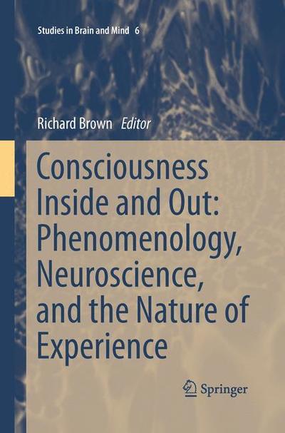 Cover for Richard Brown · Consciousness Inside and Out: Phenomenology, Neuroscience, and the Nature of Experience - Studies in Brain and Mind (Pocketbok) [Softcover reprint of the original 1st ed. 2014 edition] (2015)