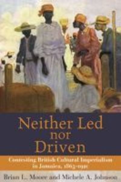 Cover for Brian L. Moore · Neither Led Nor Driven: Confesting British Cultural Imperialism in Jamaica,1865-1920 (Taschenbuch) (2004)