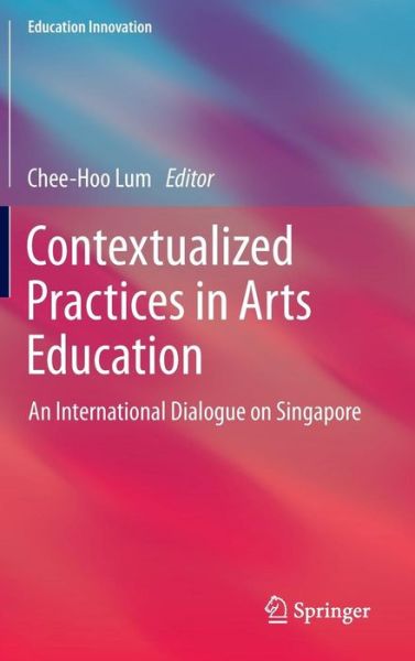 Cover for Chee-hoo Lum · Contextualized Practices in Arts Education: An International Dialogue on Singapore - Education Innovation Series (Hardcover Book) [2013 edition] (2014)