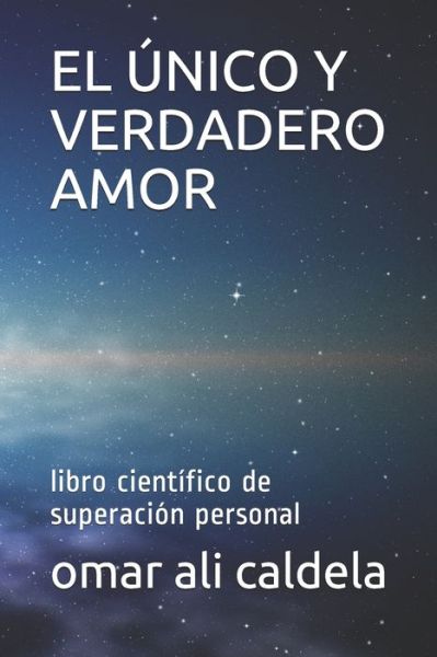 Cover for Omar Ali Caldela · El Unico Y Verdadero Amor: libro cientifico de superacion personal (Paperback Book) (2021)