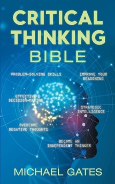 Cover for Michael Gates · Critical Thinking Bible: Problem-Solving Skills Effective Decision-Making Improve Your Reasoning Overcome Negative Thoughts Independent Thinking (Paperback Book) (2021)