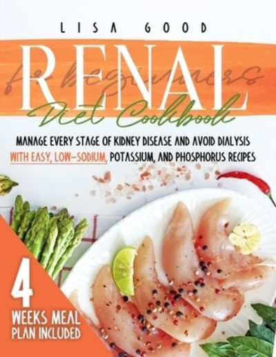 Cover for Lisa Good · Renal Diet Cookbook for Beginners: Manage Every Stage of Kidney Disease and Avoid Dialysis with Easy, Low-Sodium, Potassium, and Phosphorus Recipes. 4 WEEKS MEAL PLAN INCLUDED (Taschenbuch) (2020)