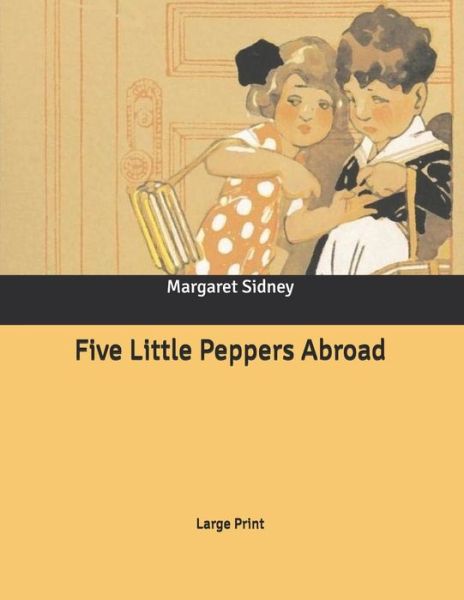 Five Little Peppers Abroad - Margaret Sidney - Books - Independently Published - 9798632502542 - April 3, 2020