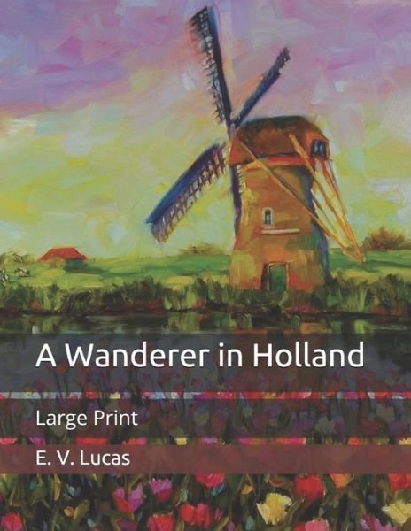 Cover for E V Lucas · A Wanderer in Holland: Large Print (Pocketbok) (2020)