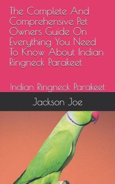 The Complete And Comprehensive Pet Owners Guide On Everything You Need To Know About Indian Ringneck Parakeet - Joe Jackson - Bøger - INDEPENDENTLY PUBLISHED - 9798671154542 - 31. juli 2020