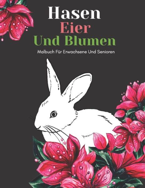 Cover for An Gluckliche Familie Verleger · Hasen Eier Und Blumen Malbuch Fur Erwachsene Und Senioren (Taschenbuch) (2021)