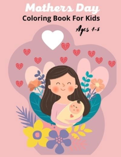 Cover for MD Asaduzzaman · Mother'S Day Coloring Book For Kids Ages 4-8: Mothers day coloring pages for toddlers and kids ages 4-8 &amp; 9-12 (Taschenbuch) (2021)