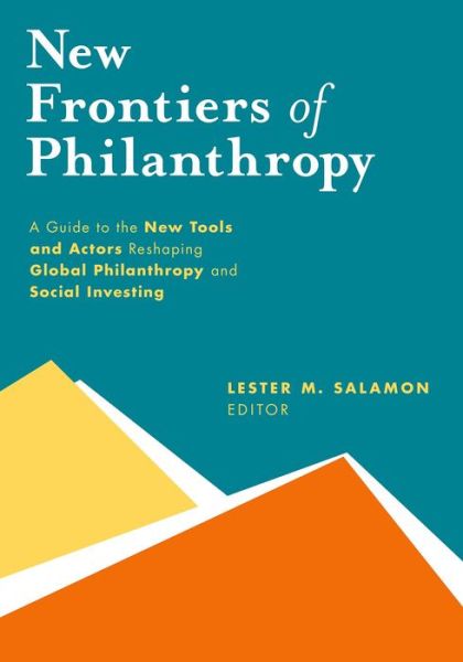 Cover for Salamon, Lester M. (Professor, Professor, Johns Hopkins University) · New Frontiers of Philanthropy: A Guide to the New Tools and New Actors that Are Reshaping Global Philanthropy and Social Investing (Hardcover Book) (2014)