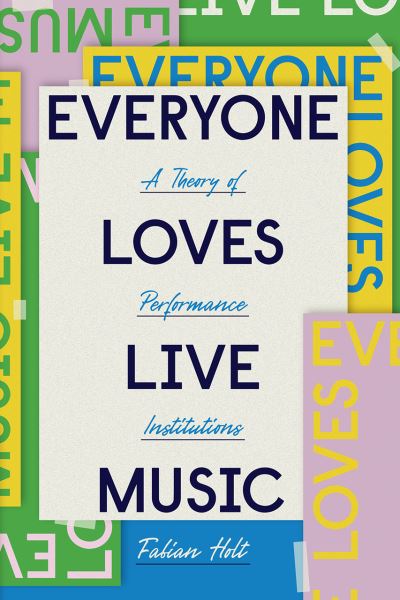 Cover for Fabian Holt · Everyone Loves Live Music: A Theory of Performance Institutions - Big Issues in Music (Paperback Book) (2021)