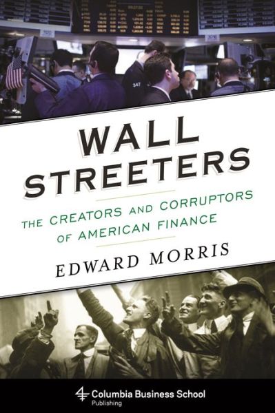 Cover for Edward Morris · Wall Streeters: The Creators and Corruptors of American Finance (Hardcover Book) (2015)