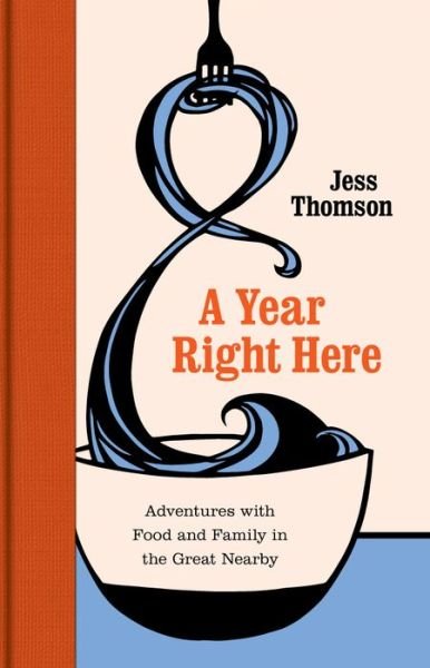 Cover for Jess Thomson · A Year Right Here: Adventures with Food and Family in the Great Nearby (Hardcover Book) (2017)