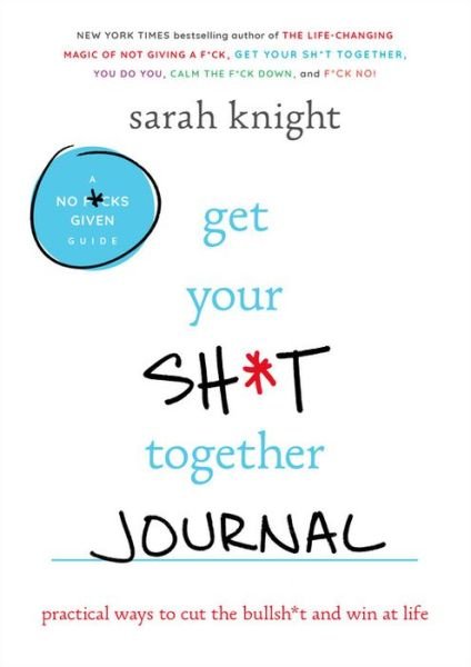 Cover for Sarah Knight · Get Your Sh*t Together Journal Practical Ways to Cut the Bullsh*t and Win at Life (Book) (2018)