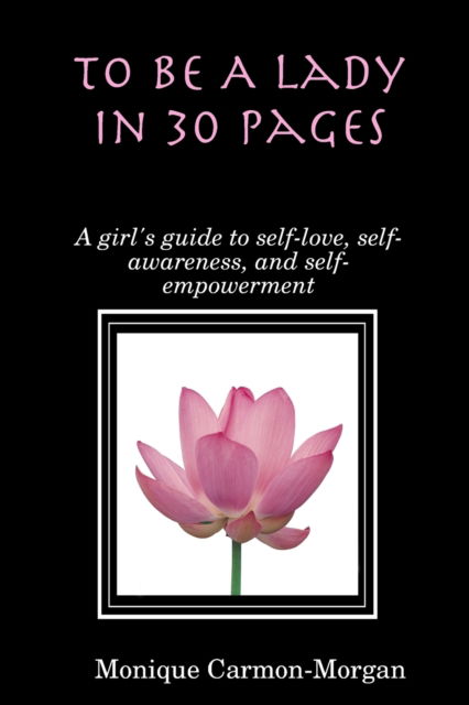 Cover for Monique Carmon-Morgan · To Be A Lady In 30 Pages; A girl's guide to self-love, self-awareness, and self empowerment (Paperback Book) (2018)