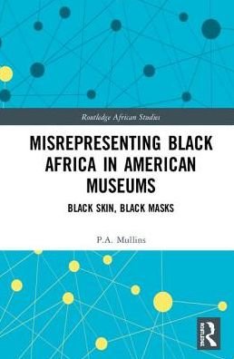 Cover for Mullins, P.A. (Radford University, USA) · Misrepresenting Black Africa in U.S. Museums: Black Skin, Black Masks - Routledge African Studies (Hardcover Book) (2019)