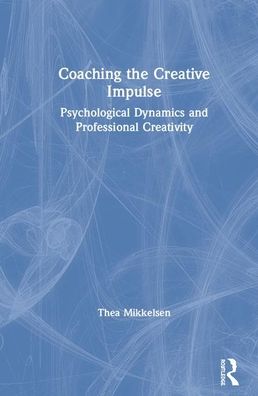 Cover for Thea Mikkelsen · Coaching the Creative Impulse: Psychological Dynamics and Professional Creativity (Hardcover Book) (2020)