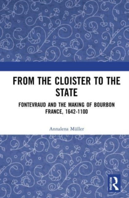 Cover for Annalena Muller · From the Cloister to the State: Fontevraud and the Making of Bourbon France, 1642-1100 (Paperback Book) (2023)