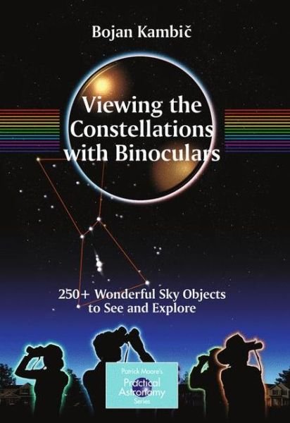 Viewing the Constellations with Binoculars: 250+ Wonderful Sky Objects to See and Explore - The Patrick Moore Practical Astronomy Series - Bojan Kambic - Bøger - Springer-Verlag New York Inc. - 9780387853543 - 16. oktober 2009